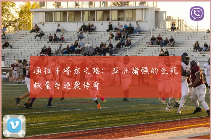 通往卡塔尔之路：亚洲诸强的生死较量与逆袭传奇