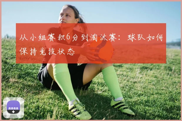 从小组赛积6分到淘汰赛：球队如何保持竞技状态