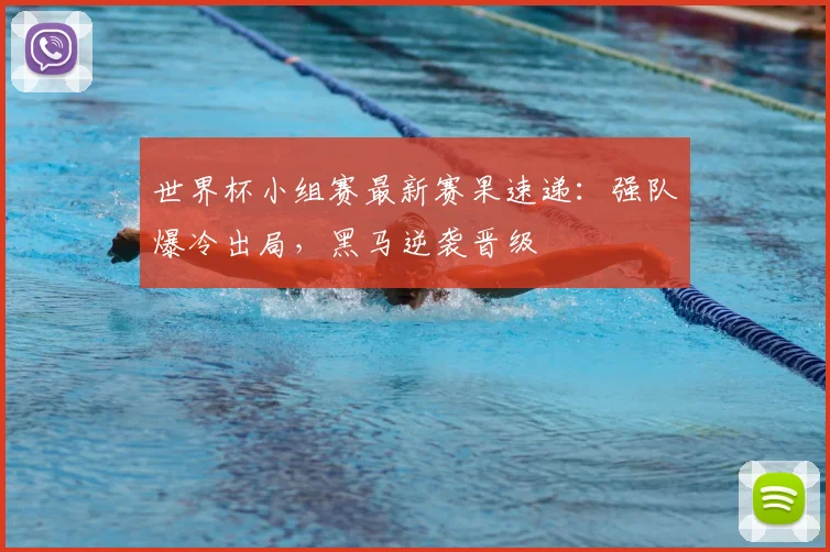 世界杯小组赛最新赛果速递：强队爆冷出局，黑马逆袭晋级