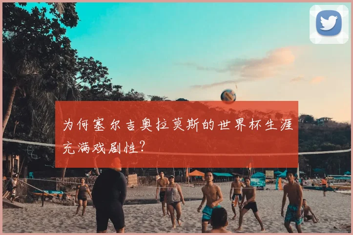 为何塞尔吉奥拉莫斯的世界杯生涯充满戏剧性？