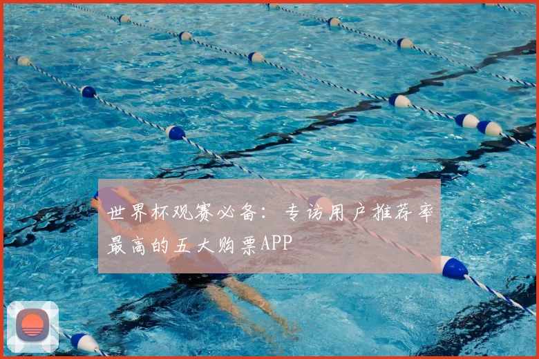 世界杯观赛必备：专访用户推荐率最高的五大购票APP