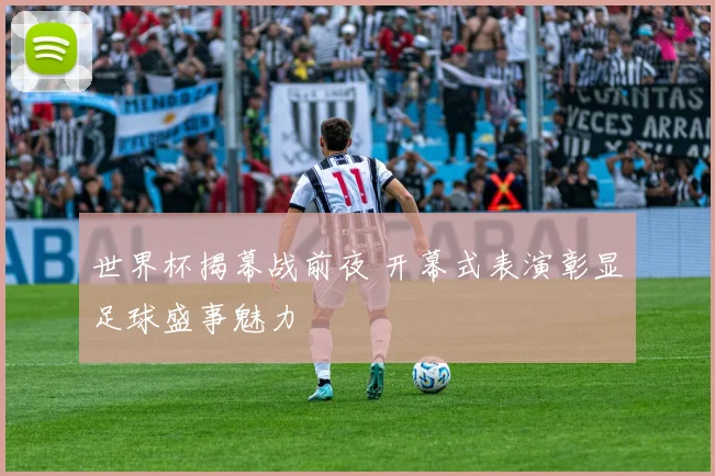 世界杯揭幕战前夜 开幕式表演彰显足球盛事魅力