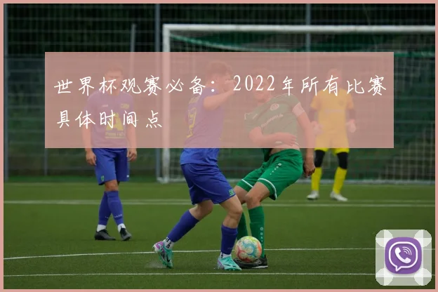 世界杯观赛必备：2022年所有比赛具体时间点