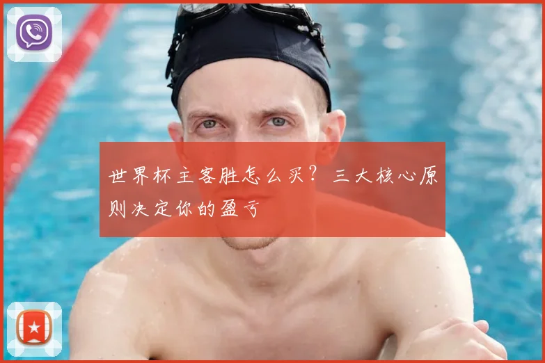 世界杯主客胜怎么买？三大核心原则决定你的盈亏