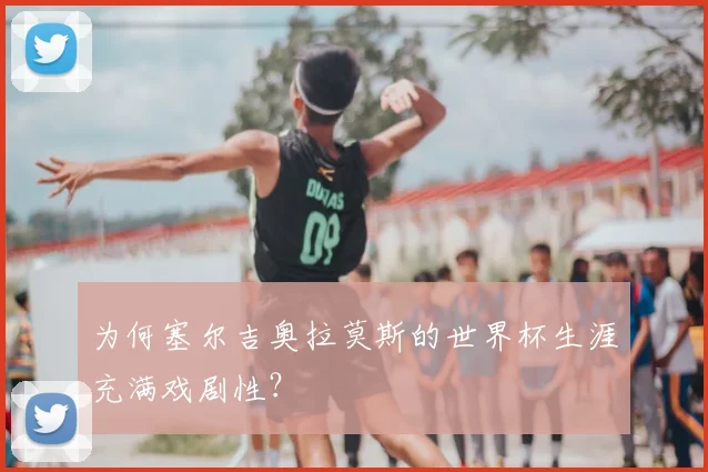 为何塞尔吉奥拉莫斯的世界杯生涯充满戏剧性?