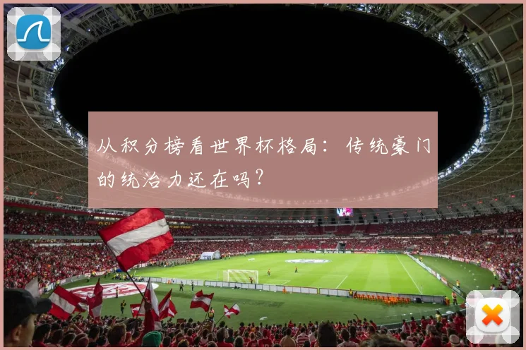 从积分榜看世界杯格局:传统豪门的统治力还在吗?