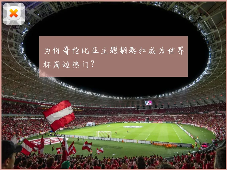 为何哥伦比亚主题钥匙扣成为世界杯周边热门？