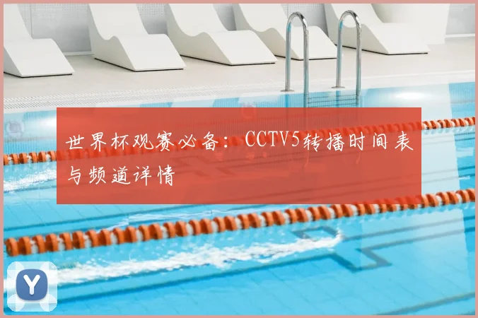 世界杯观赛必备:CCTV5转播时间表与频道详情