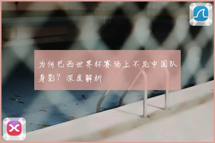 为何巴西世界杯赛场上不见中国队身影？深度解析