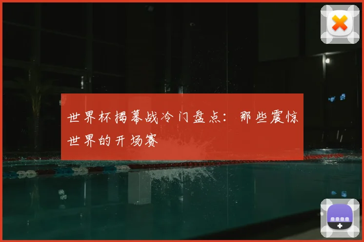 世界杯揭幕战冷门盘点：那些震惊世界的开场赛