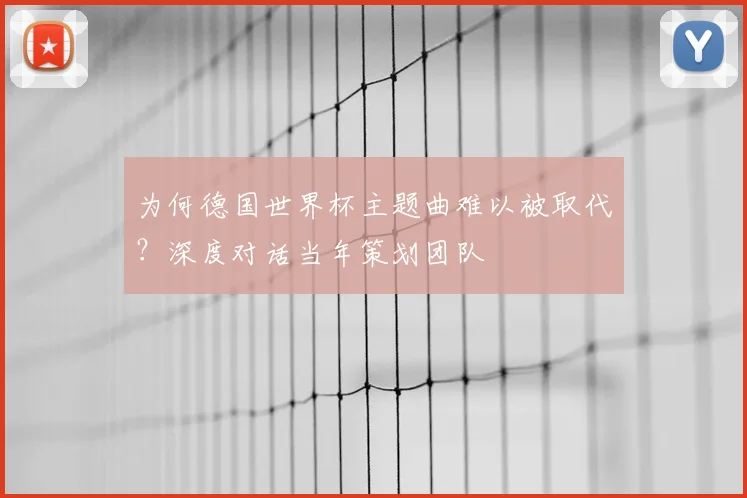 为何德国世界杯主题曲难以被取代?深度对话当年策划团队