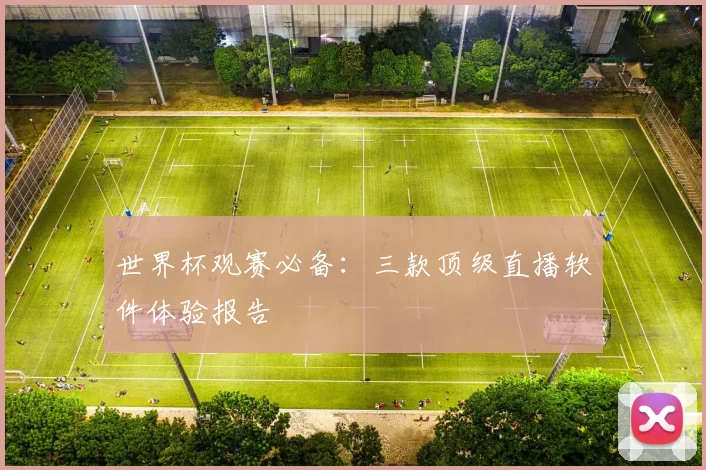 世界杯观赛必备：三款顶级直播软件体验报告